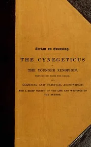 Arrian on coursing : $b the Cynegeticus of the younger Xenophon, translated from the Greek, with classical and practical annotations, and a brief sketch of the life and writings of the author. To which is added an appendix, containing some account of the Canes Venatici of classical antiquity