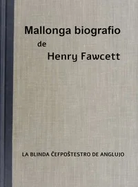 Mallonga biografio de Henry Fawcett la blinda ĉefpoŝtestro de Anglujo : $b Por ĉiuj infanoj, ĉie