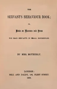 The servant's behaviour book : $b or, Hints on manners and dress for maid servants in small households
